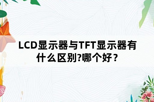 LCD显示器与TFT显示器有什么区别?哪个好？