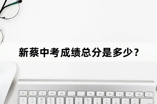 新蔡中考成绩总分是多少？