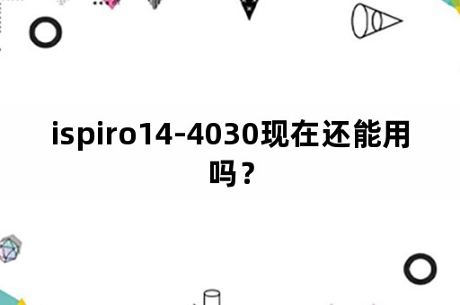 ispiro14-4030现在还能用吗？