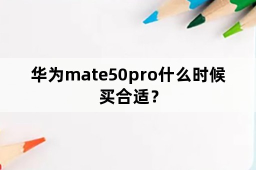 华为mate50pro什么时候买合适？