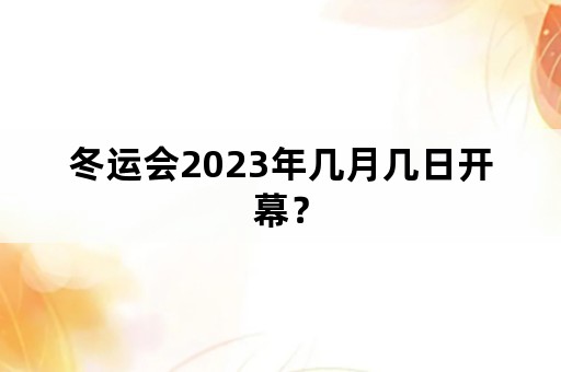 冬运会2023年几月几日开幕？