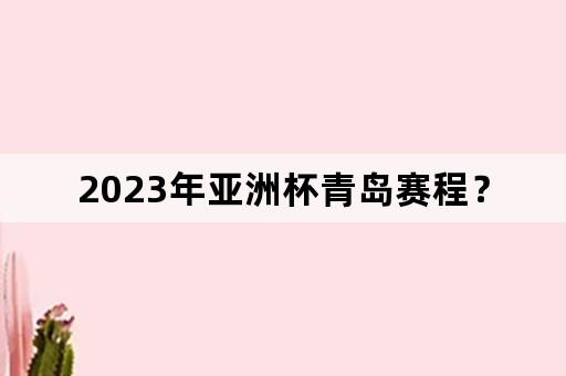 2023年亚洲杯青岛赛程？