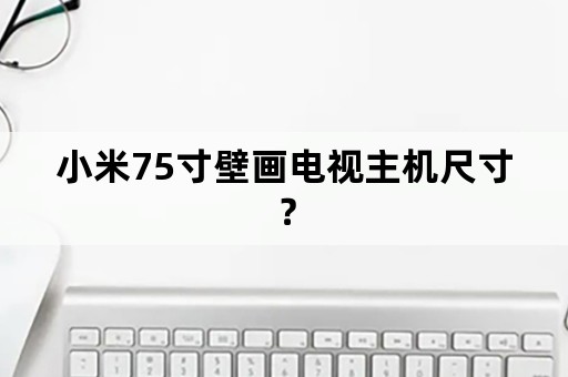 小米75寸壁画电视主机尺寸？