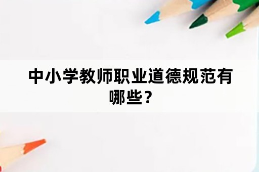 中小学教师职业道德规范有哪些？