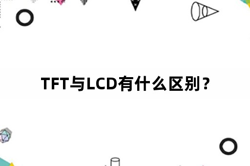 TFT与LCD有什么区别？