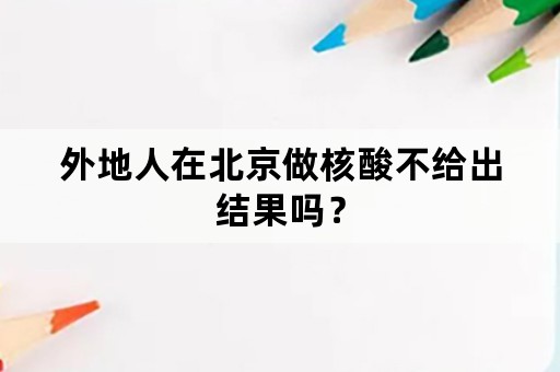 外地人在北京做核酸不给出结果吗？