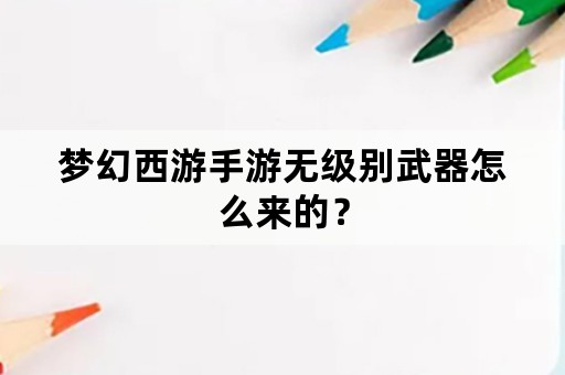 梦幻西游手游无级别武器怎么来的？