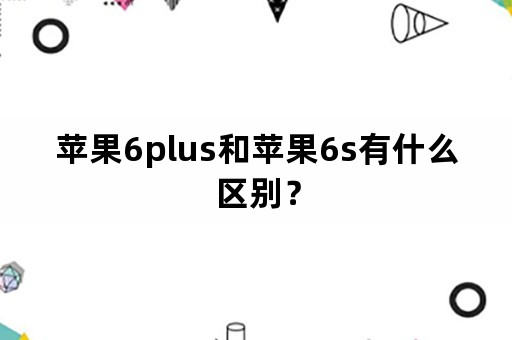 苹果6plus和苹果6s有什么区别？