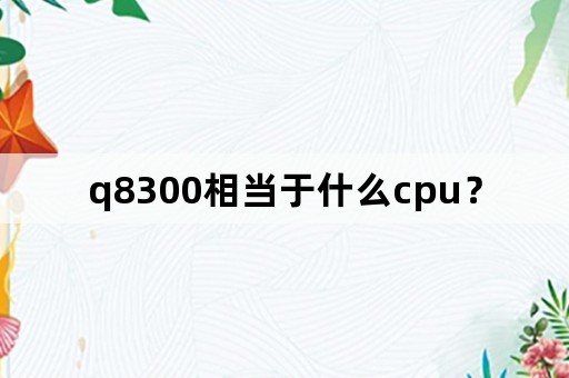 q8300相当于什么cpu？