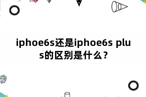 iphoe6s还是iphoe6s plus的区别是什么？