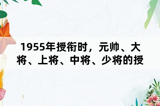 1955年授衔时，元帅、大将、上将、中将、少将的授衔标准是什么？