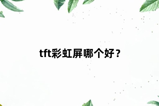 tft彩虹屏哪个好？