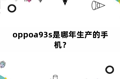 oppoa93s是哪年生产的手机？