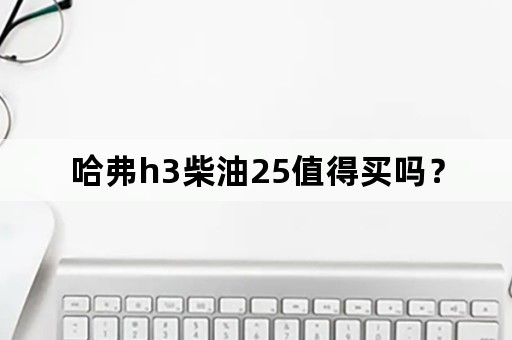 哈弗h3柴油25值得买吗？