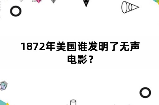 1872年美国谁发明了无声电影？