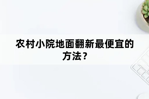 农村小院地面翻新最便宜的方法？