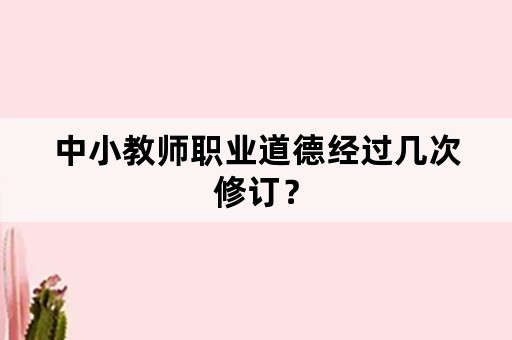 中小教师职业道德经过几次修订？