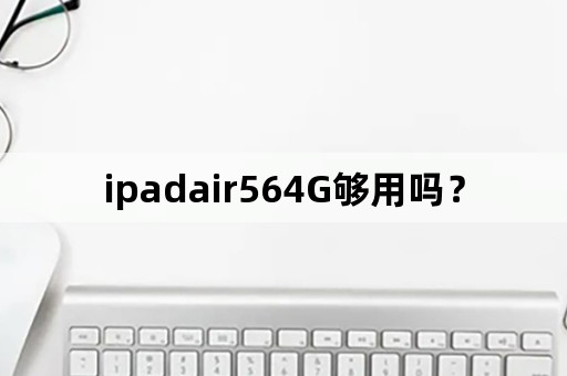 ipadair564G够用吗？