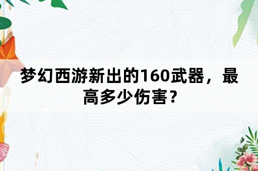 梦幻西游新出的160武器，最高多少伤害？