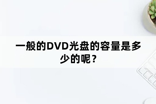 一般的DVD光盘的容量是多少的呢？