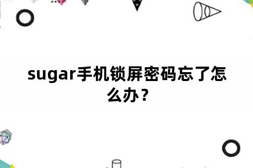 sugar手机锁屏密码忘了怎么办？