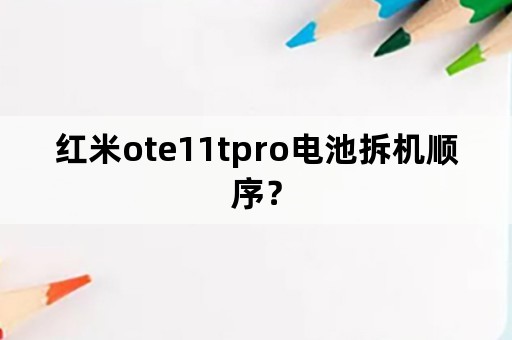 红米ote11tpro电池拆机顺序？