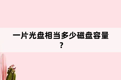 一片光盘相当多少磁盘容量？