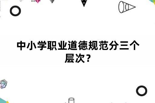 中小学职业道德规范分三个层次？