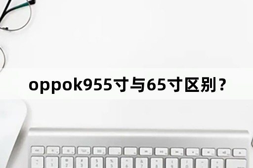 oppok955寸与65寸区别？