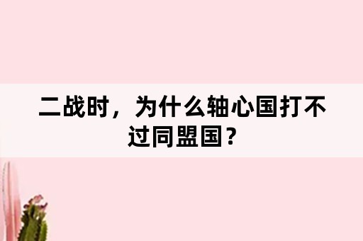 二战时，为什么轴心国打不过同盟国？