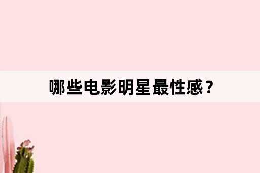 哪些电影明星最性感？