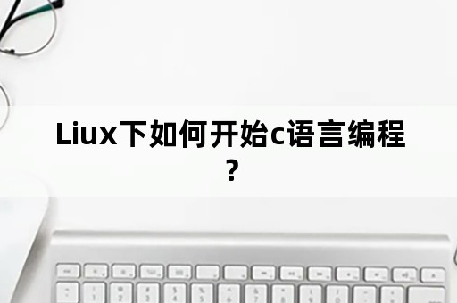 Liux下如何开始c语言编程？