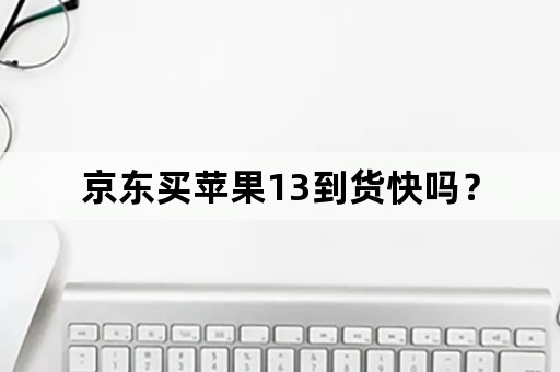 京东买苹果13到货快吗？