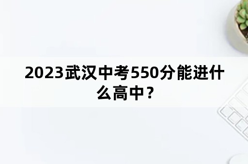 2023武汉中考550分能进什么高中？