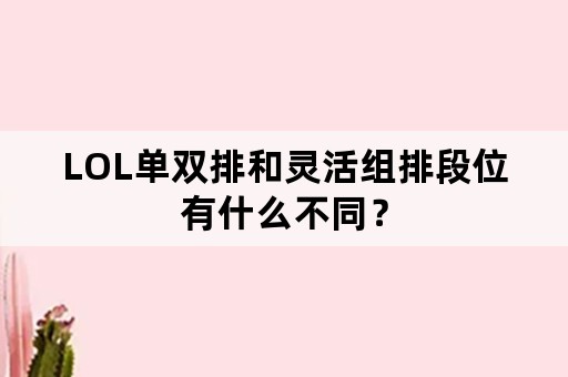 LOL单双排和灵活组排段位有什么不同？