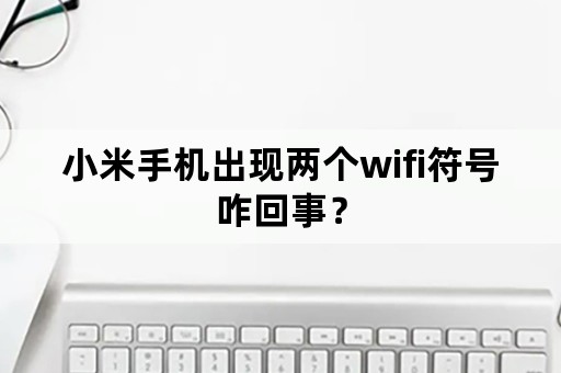 小米手机出现两个wifi符号咋回事？