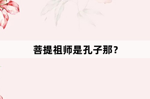 菩提祖师是孔子那？