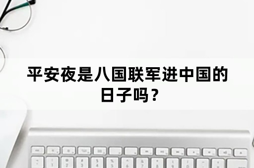 平安夜是八国联军进中国的日子吗？