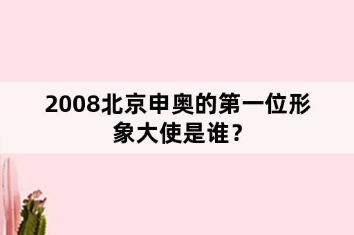 2008北京申奥的第一位形象大使是谁？