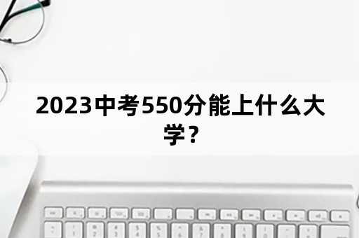 2023中考550分能上什么大学？