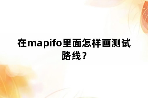 在mapifo里面怎样画测试路线？