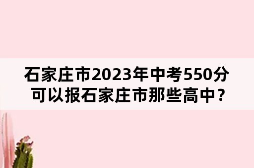 石家庄市2023年中考550分可以报石家庄市那些高中？