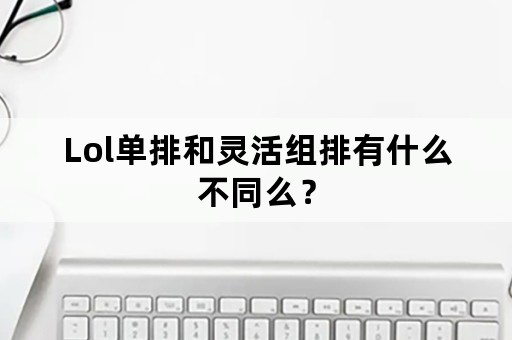 Lol单排和灵活组排有什么不同么？