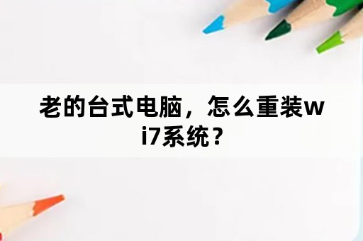 老的台式电脑，怎么重装wi7系统？