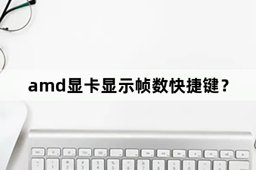 amd显卡显示帧数快捷键？