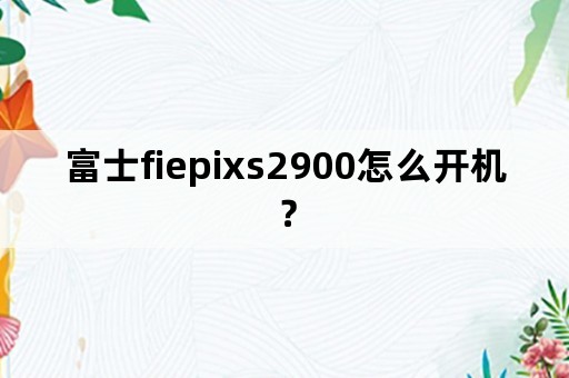 富士fiepixs2900怎么开机？