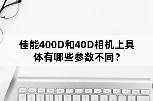 佳能400D和40D相机上具体有哪些参数不同？