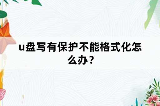 u盘写有保护不能格式化怎么办？