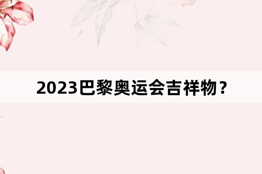 2023巴黎奥运会吉祥物？