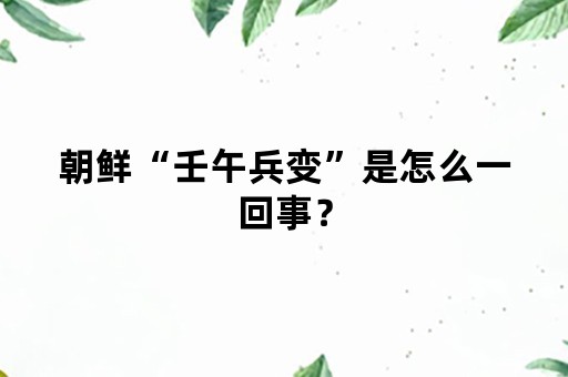 朝鲜“壬午兵变”是怎么一回事？